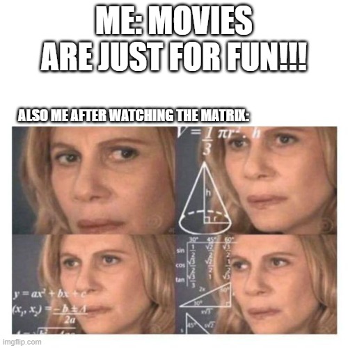 Confused Math Lady | ME: MOVIES ARE JUST FOR FUN!!! ALSO ME AFTER WATCHING THE MATRIX: | image tagged in confused math lady,matrix | made w/ Imgflip meme maker