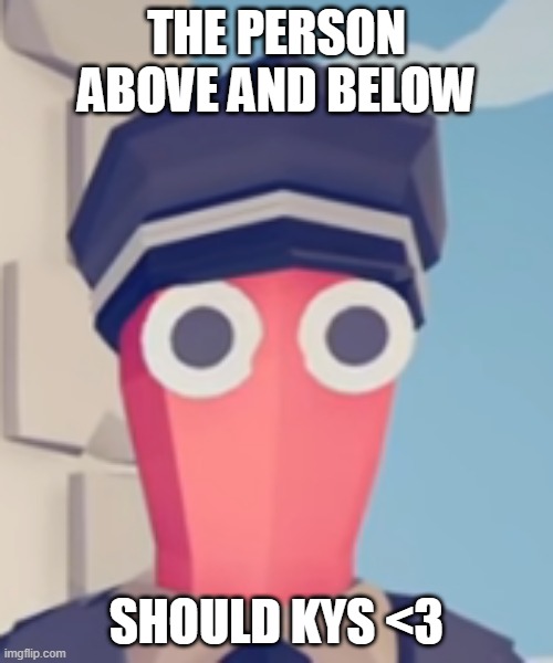 TABS Stare | THE PERSON ABOVE AND BELOW; SHOULD KYS <3 | image tagged in tabs stare | made w/ Imgflip meme maker