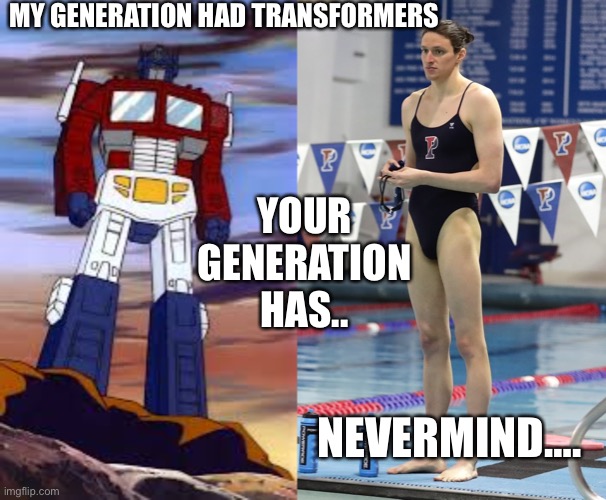 MY GENERATION HAD TRANSFORMERS; YOUR GENERATION HAS.. NEVERMIND…. | made w/ Imgflip meme maker