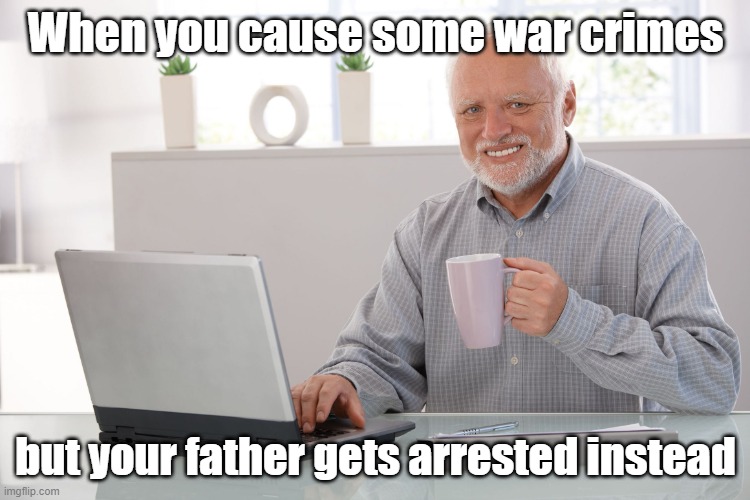 Dad is maybe Hitler | When you cause some war crimes; but your father gets arrested instead | image tagged in hide the pain harold large | made w/ Imgflip meme maker