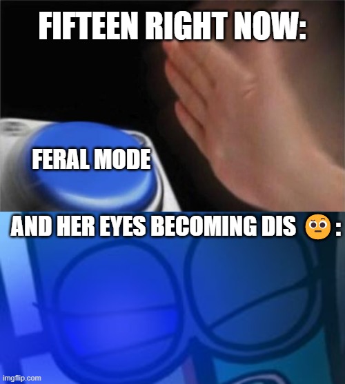 i made a meme for elementarygirl from twitter | FIFTEEN RIGHT NOW:; FERAL MODE; AND HER EYES BECOMING DIS 🤨: | image tagged in memes,blank nut button | made w/ Imgflip meme maker