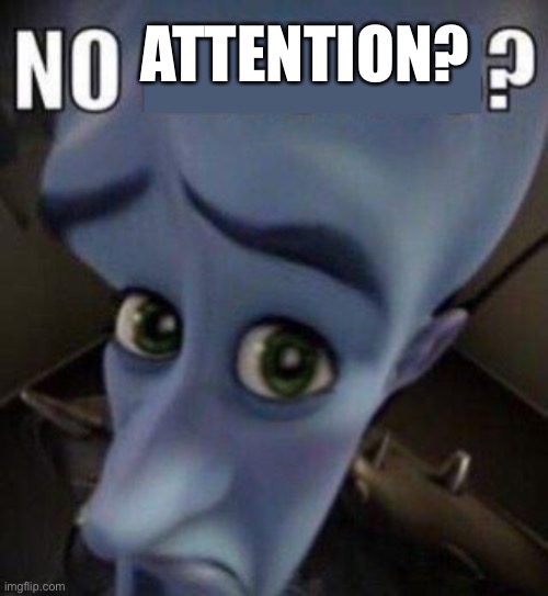 megamind no blank | ATTENTION? | image tagged in megamind no blank | made w/ Imgflip meme maker