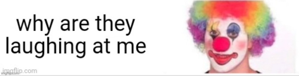 Why are they laughing at me | image tagged in why are they laughing at me | made w/ Imgflip meme maker