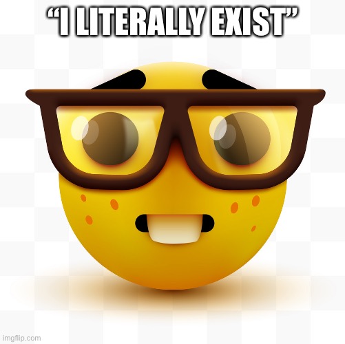 Nerd emoji | “I LITERALLY EXIST” | image tagged in nerd emoji | made w/ Imgflip meme maker