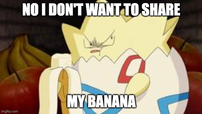 what you look like after watching the first Pokemon movie | NO I DON'T WANT TO SHARE; MY BANANA | image tagged in what you look like after watching the first pokemon movie | made w/ Imgflip meme maker