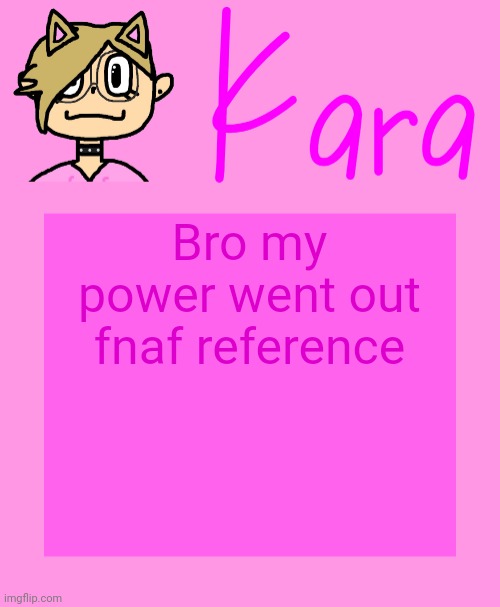 Kara temp | Bro my power went out fnaf reference | image tagged in kara temp | made w/ Imgflip meme maker