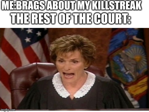 Guilty as charged |  ME:BRAGS ABOUT MY KILLSTREAK; THE REST OF THE COURT: | image tagged in guilty,funny,judge judy | made w/ Imgflip meme maker