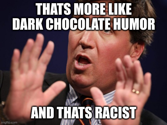 why only few of my memes get accesped at drak_humor | THATS MORE LIKE DARK CHOCOLATE HUMOR; AND THATS RACIST | image tagged in tucker fucker,dyslesic,lol | made w/ Imgflip meme maker