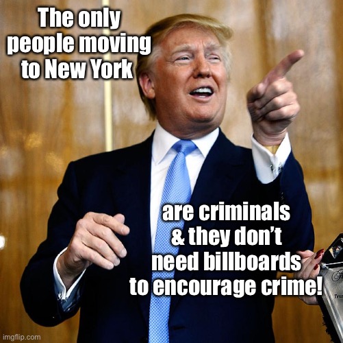 Donal Trump Birthday | The only people moving to New York are criminals & they don’t need billboards to encourage crime! | image tagged in donal trump birthday | made w/ Imgflip meme maker
