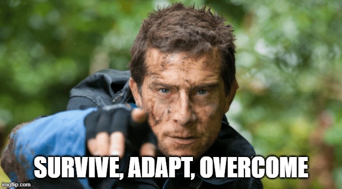 Survive, adapt, overcome | SURVIVE, ADAPT, OVERCOME | image tagged in survive adapt overcome | made w/ Imgflip meme maker