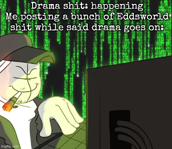 Deimos on the computer | Drama shit: happening
Me posting a bunch of Eddsworld shit while said drama goes on: | image tagged in deimos on the computer | made w/ Imgflip meme maker