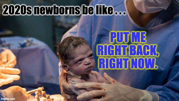 I, too, be like this. | PUT ME RIGHT BACK, RIGHT NOW. 2020s newborns be like . . . | image tagged in memes,babies | made w/ Imgflip meme maker