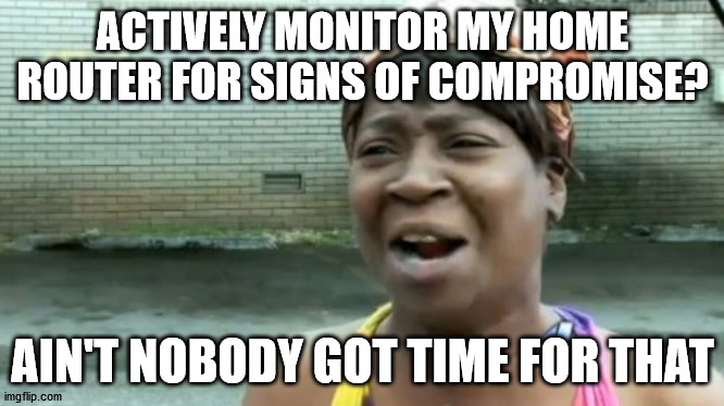 More and more devices need babysitters | ACTIVELY MONITOR MY HOME ROUTER FOR SIGNS OF COMPROMISE? AIN'T NOBODY GOT TIME FOR THAT | image tagged in memes,ain't nobody got time for that | made w/ Imgflip meme maker