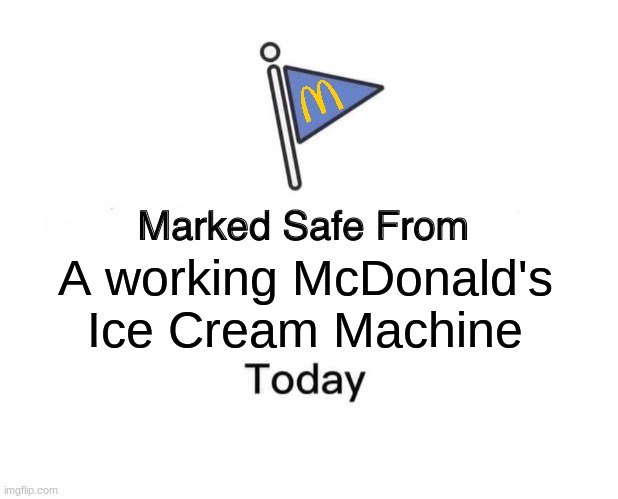 Marked Safe From | A working McDonald's Ice Cream Machine | image tagged in memes,marked safe from,mcdonalds | made w/ Imgflip meme maker