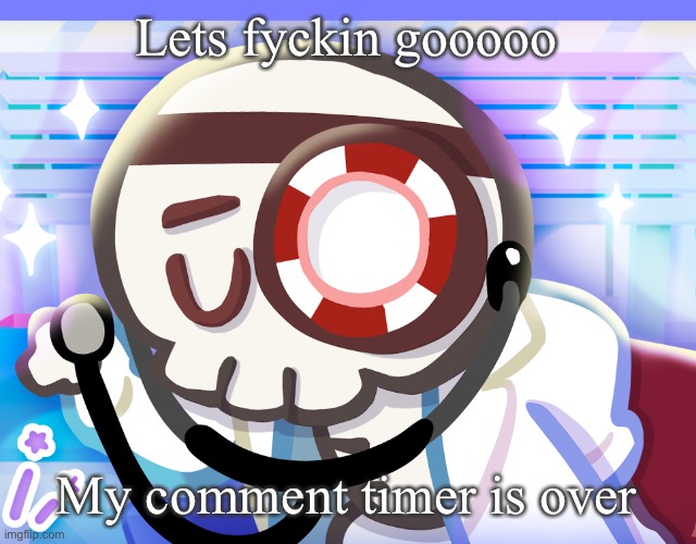 Gggggg | Lets fyckin gooooo; My comment timer is over | image tagged in dr bones my beloved | made w/ Imgflip meme maker