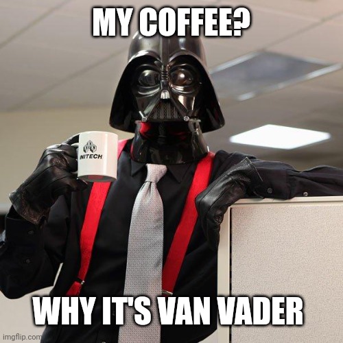 Darth Vader Office Space | MY COFFEE? WHY IT'S VAN VADER | image tagged in darth vader office space | made w/ Imgflip meme maker