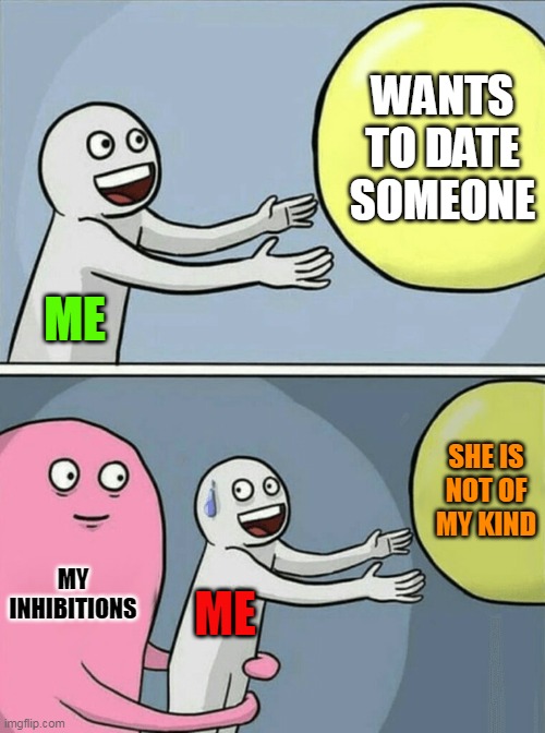 My Inhibitions | WANTS TO DATE SOMEONE; ME; SHE IS NOT OF MY KIND; MY INHIBITIONS; ME | image tagged in memes,running away balloon | made w/ Imgflip meme maker