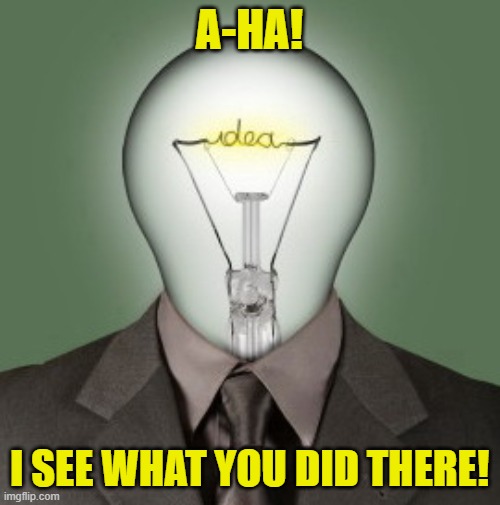 Light Bulb Head | A-HA! I SEE WHAT YOU DID THERE! | image tagged in light bulb head | made w/ Imgflip meme maker