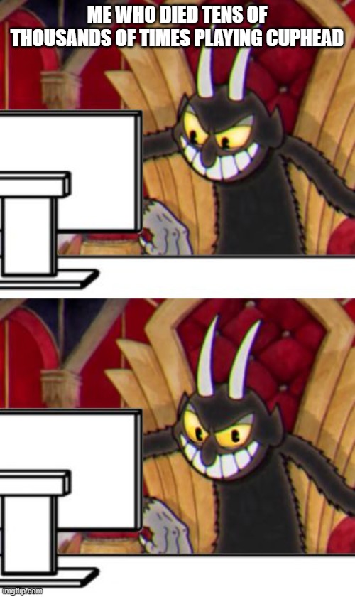 Cuphead Devil | ME WHO DIED TENS OF THOUSANDS OF TIMES PLAYING CUPHEAD | image tagged in cuphead devil | made w/ Imgflip meme maker