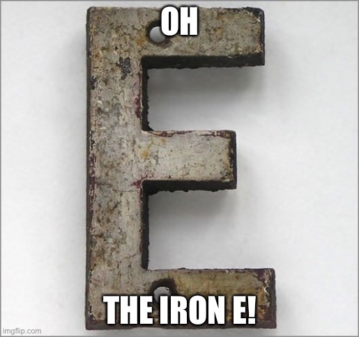 Oh, the IRON E! | OH THE IRON E! | image tagged in oh the iron e | made w/ Imgflip meme maker