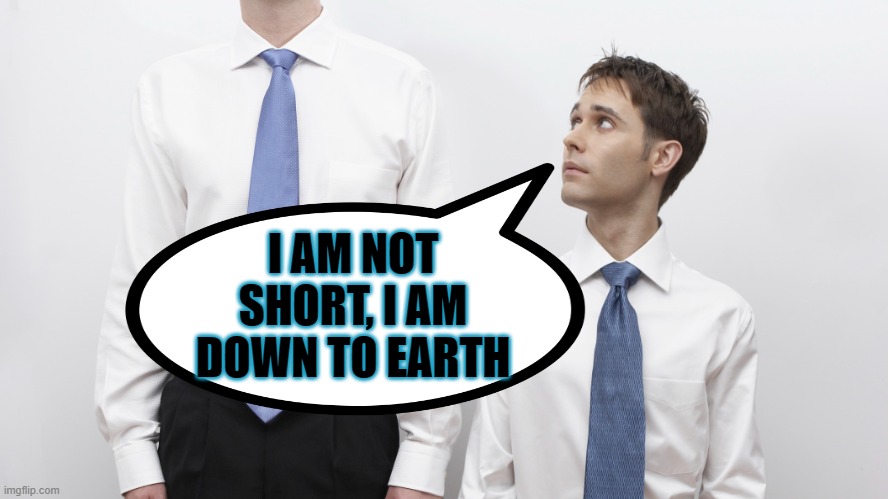 Down to Earth | I AM NOT SHORT, I AM DOWN TO EARTH | image tagged in fjb | made w/ Imgflip meme maker