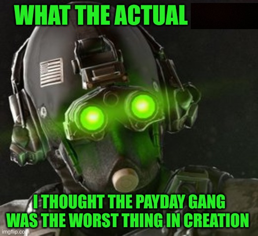 Cloaker | WHAT THE ACTUAL I THOUGHT THE PAYDAY GANG WAS THE WORST THING IN CREATION | image tagged in cloaker | made w/ Imgflip meme maker