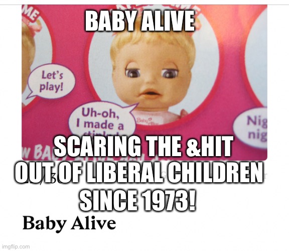 BABY ALIVE; SCARING THE &HIT OUT OF LIBERAL CHILDREN; SINCE 1973! | made w/ Imgflip meme maker