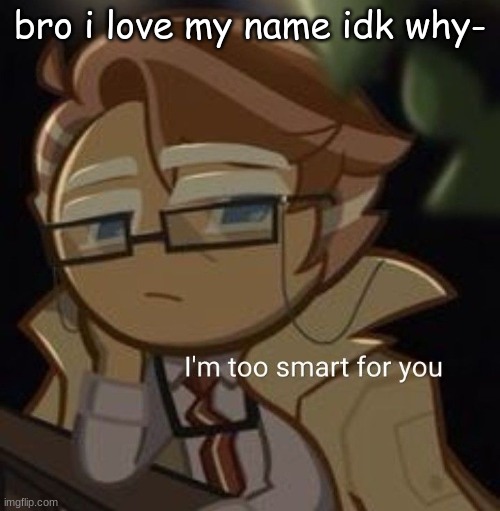 I’m too smart for you | bro i love my name idk why- | image tagged in i m too smart for you | made w/ Imgflip meme maker