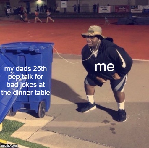 Black Man Listening To Trash | me; my dads 25th pep talk for bad jokes at the dinner table | image tagged in black man listening to trash | made w/ Imgflip meme maker