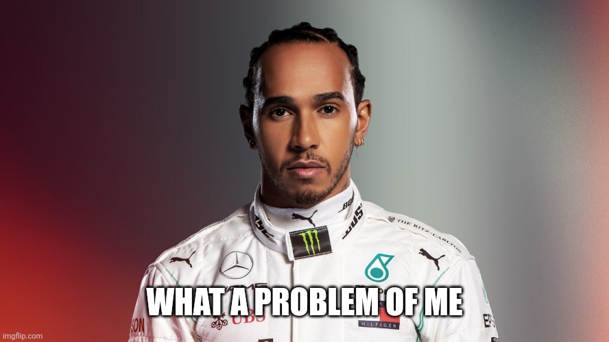 Lewis Hamilton | WHAT A PROBLEM OF ME | image tagged in lewis hamilton | made w/ Imgflip meme maker