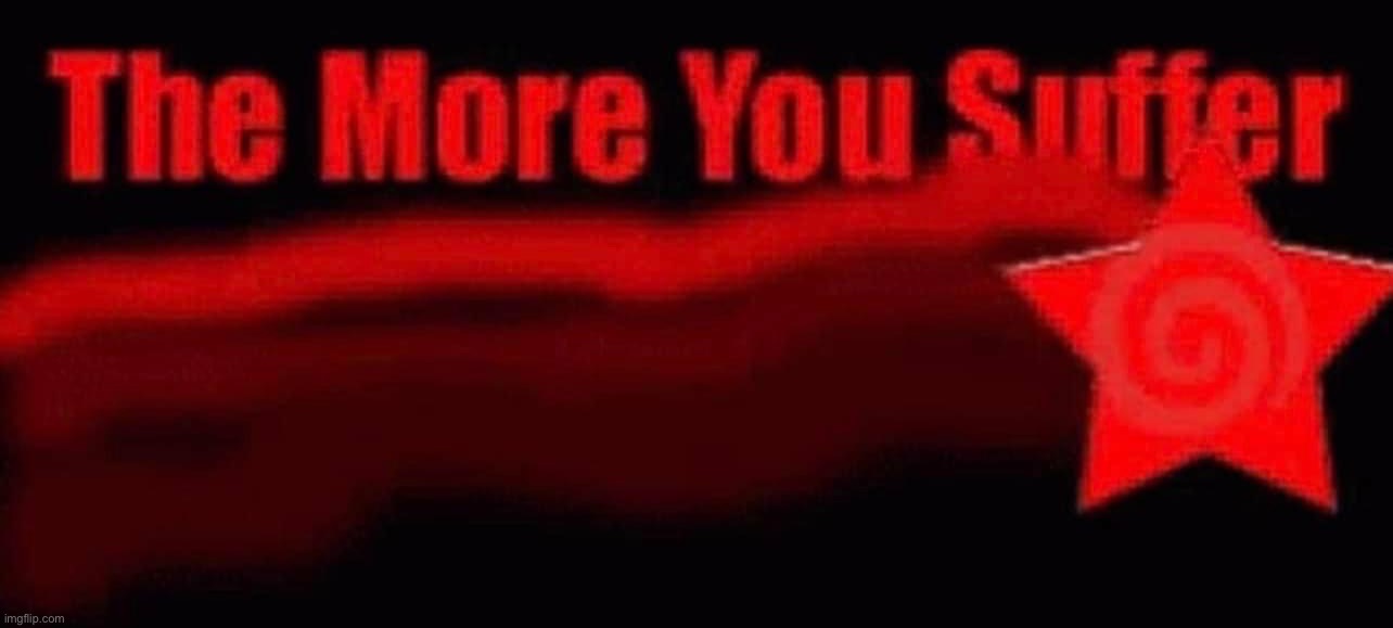 The more you suffer | image tagged in the more you suffer | made w/ Imgflip meme maker