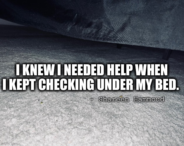 PTSD |  I KNEW I NEEDED HELP WHEN I KEPT CHECKING UNDER MY BED. - Shareen Hammoud | image tagged in ptsd,murder,abuse,child abuse,judge | made w/ Imgflip meme maker