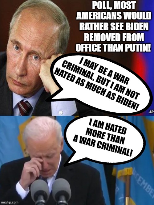 Biden, hated more by Americans than a War Criminal! | I MAY BE A WAR CRIMINAL, BUT I AM NOT HATED AS MUCH AS BIDEN! | image tagged in hate,idiot,war criminal,biden,putin | made w/ Imgflip meme maker