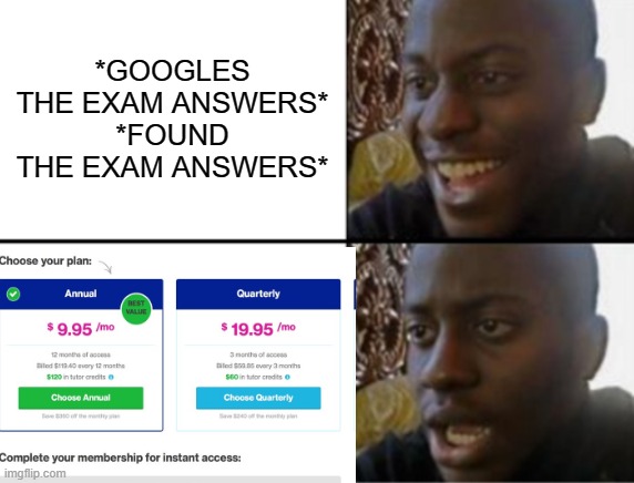 Ohh... | *GOOGLES THE EXAM ANSWERS*
*FOUND THE EXAM ANSWERS* | image tagged in funny meme | made w/ Imgflip meme maker