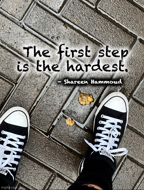 First step | The first step is the hardest. - Shareen Hammoud | image tagged in trauma,child abuse,help,ptsd | made w/ Imgflip meme maker