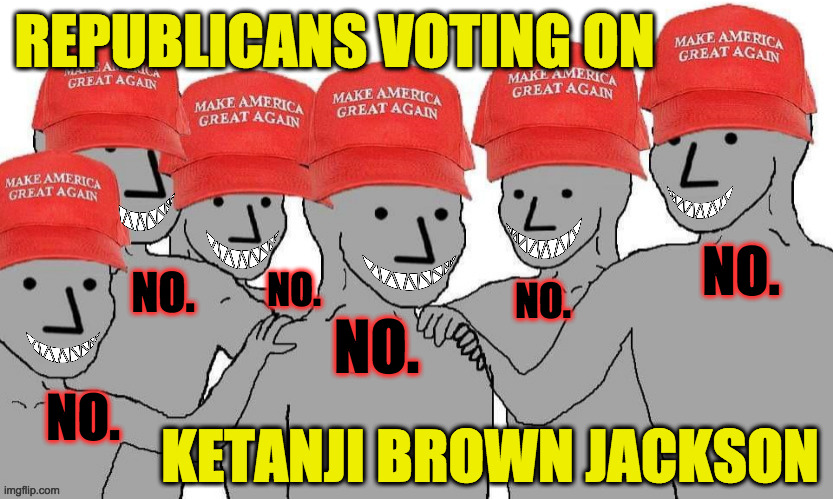 Team Evil. | REPUBLICANS VOTING ON; NO. NO. NO. NO. NO. NO. KETANJI BROWN JACKSON | image tagged in memes,scumbag republicans,ketanji brown jackson,team evil,maga npc | made w/ Imgflip meme maker