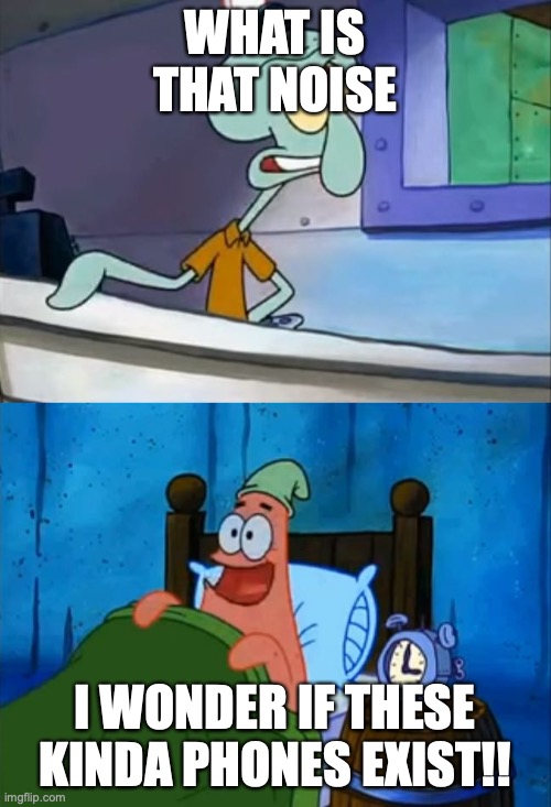 Squidward and Patrick 3 AM | WHAT IS THAT NOISE I WONDER IF THESE KINDA PHONES EXIST!! | image tagged in squidward and patrick 3 am | made w/ Imgflip meme maker