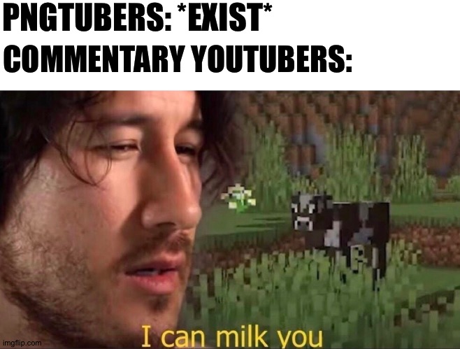 not defending fatherless youtuber: | PNGTUBERS: *EXIST*; COMMENTARY YOUTUBERS: | image tagged in i can milk you template,random tag i decided to put | made w/ Imgflip meme maker