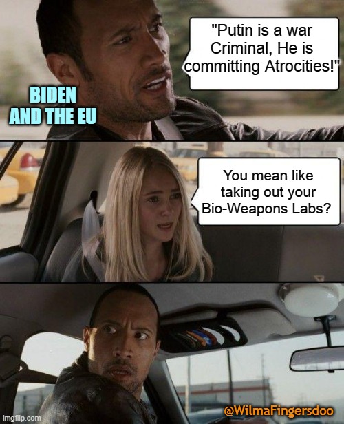 The Rock Driving | "Putin is a war Criminal, He is committing Atrocities!"; BIDEN AND THE EU; You mean like taking out your Bio-Weapons Labs? @WilmaFingersdoo | image tagged in memes,the rock driving | made w/ Imgflip meme maker