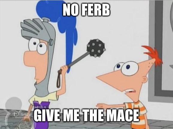 Not Yet Ferb | NO FERB GIVE ME THE MACE | image tagged in not yet ferb | made w/ Imgflip meme maker