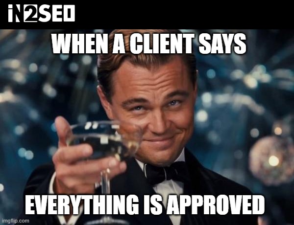 SEO Partner - In2SEO | WHEN A CLIENT SAYS; EVERYTHING IS APPROVED | image tagged in memes,leonardo dicaprio cheers | made w/ Imgflip meme maker