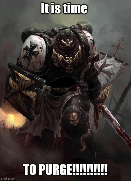 Warhammer 40k Black Templar | It is time TO PURGE!!!!!!!!!! | image tagged in warhammer 40k black templar | made w/ Imgflip meme maker