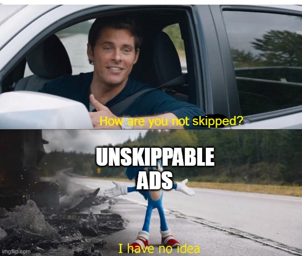 sonic how are you not dead | skipped? UNSKIPPABLE ADS | image tagged in sonic how are you not dead | made w/ Imgflip meme maker