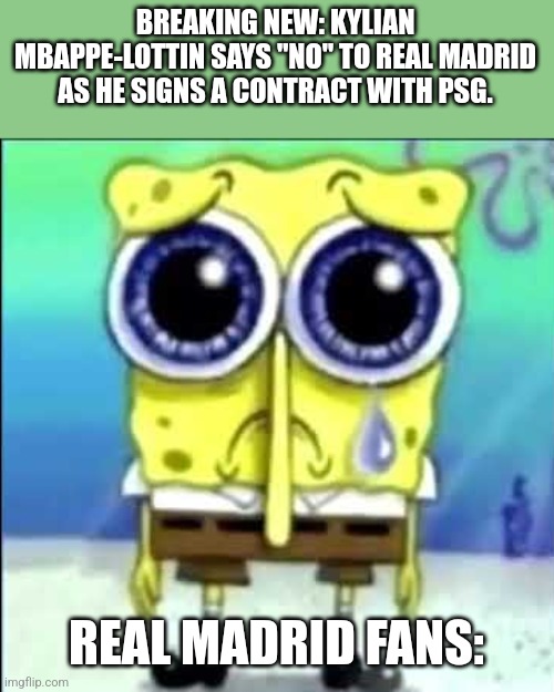 m | BREAKING NEW: KYLIAN MBAPPE-LOTTIN SAYS "NO" TO REAL MADRID AS HE SIGNS A CONTRACT WITH PSG. REAL MADRID FANS: | image tagged in sad spongebob,mbappe,psg,real madrid,futbol,memes | made w/ Imgflip meme maker