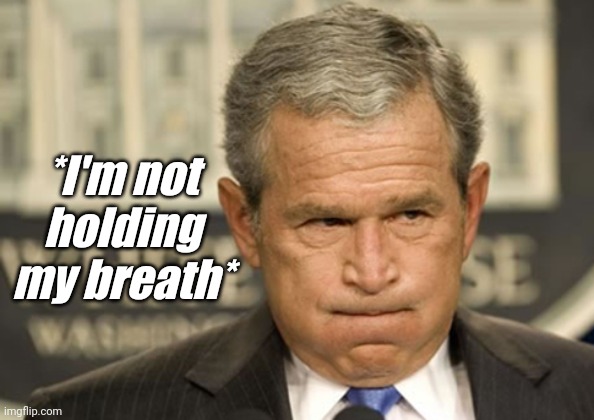 George bush holding breath | *I'm not holding my breath* | image tagged in george bush holding breath | made w/ Imgflip meme maker