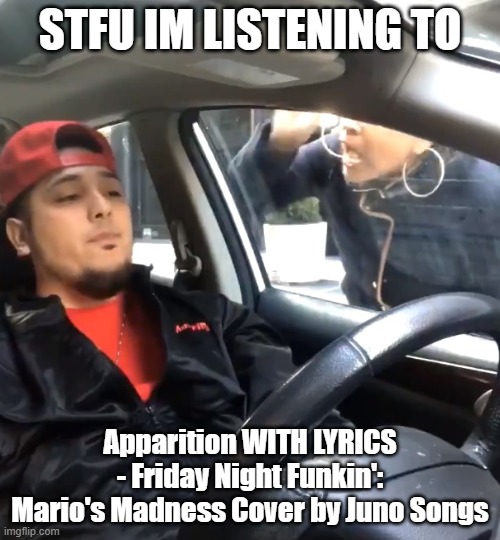 stfu |  STFU IM LISTENING TO; Apparition WITH LYRICS - Friday Night Funkin': Mario's Madness Cover by Juno Songs | image tagged in stfu im listening to | made w/ Imgflip meme maker