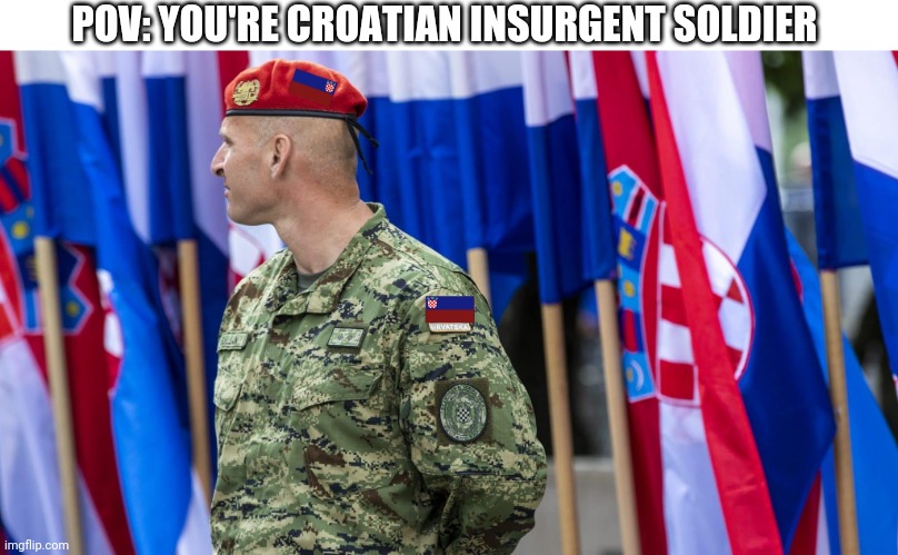 Ermand-7: Hello, Now to Bosnia For War! | POV: YOU'RE CROATIAN INSURGENT SOLDIER | image tagged in cia croatian insurgent soldier ermand-7 | made w/ Imgflip meme maker