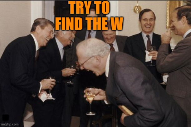 try to find the w | TRY TO FIND THE W; W | image tagged in memes,laughing men in suits | made w/ Imgflip meme maker