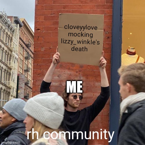 I tried to tell everyone in royale high community about this | cloveyylove mocking lizzy_winkle's death; ME; rh community | image tagged in memes,guy holding cardboard sign | made w/ Imgflip meme maker