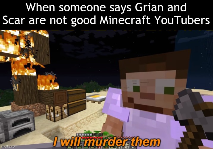 They are an iconic duo | When someone says Grian and Scar are not good Minecraft YouTubers | image tagged in scar i will murder them | made w/ Imgflip meme maker